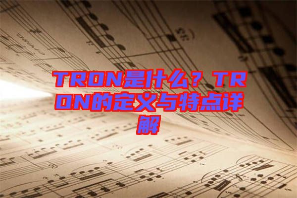 TRON是什么？TRON的定義與特點(diǎn)詳解