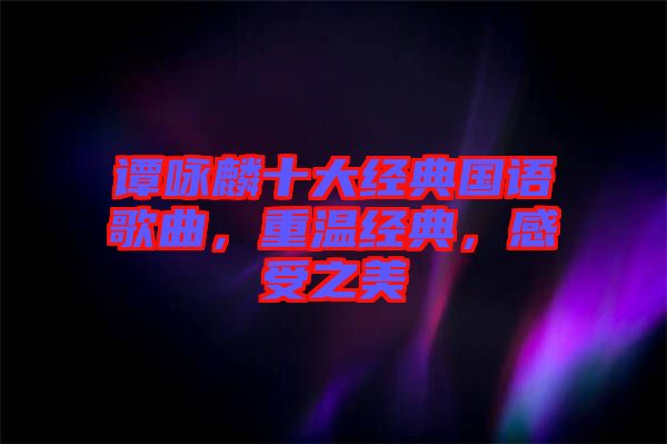 譚詠麟十大經典國語歌曲，重溫經典，感受之美