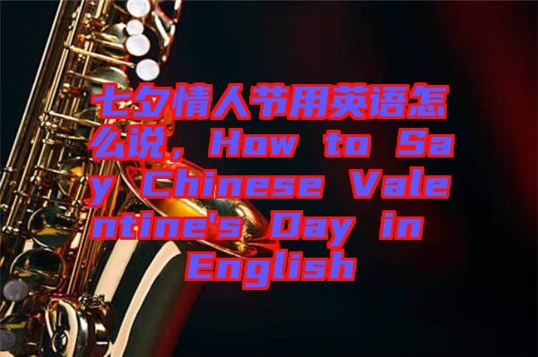 七夕情人節用英語怎么說，How to Say Chinese Valentine's Day in English