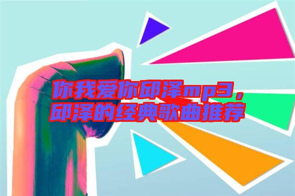 你我愛你邱澤mp3，邱澤的經典歌曲推薦