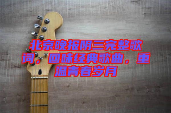 北京晚報陰三完整歌詞，回味經典歌曲，重溫青春歲月