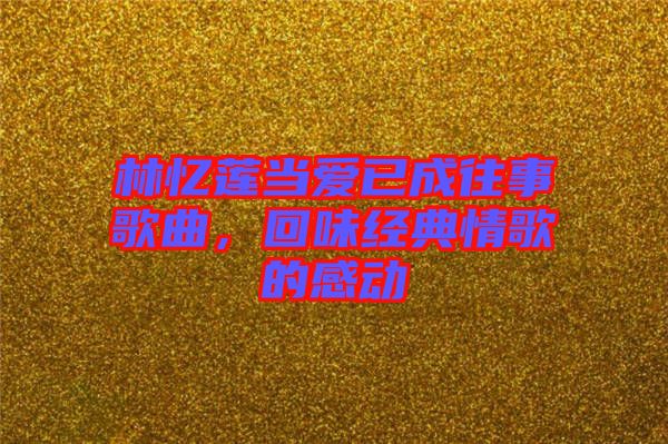 林憶蓮當愛已成往事歌曲，回味經典情歌的感動