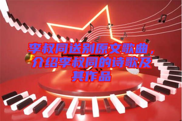 李叔同送別原文歌曲，介紹李叔同的詩歌及其作品