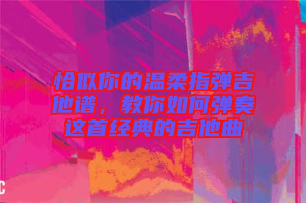 恰似你的溫柔指彈吉他譜，教你如何彈奏這首經典的吉他曲