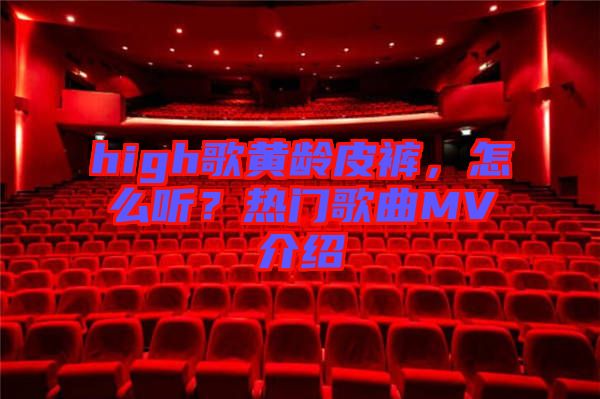 high歌黃齡皮褲，怎么聽？熱門歌曲MV介紹