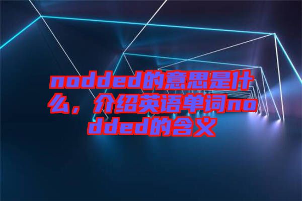 nodded的意思是什么，介紹英語單詞nodded的含義