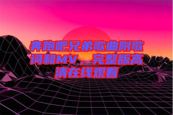 奔跑吧兄弟歌曲附歌詞和MV，完整版高清在線觀看