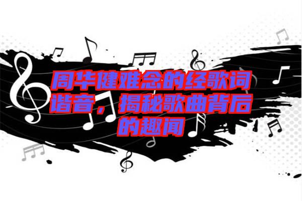 周華健難念的經歌詞諧音，揭秘歌曲背后的趣聞