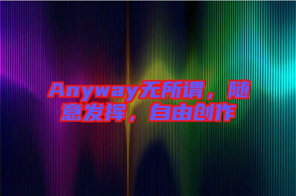 Anyway無所謂，隨意發揮，自由創作