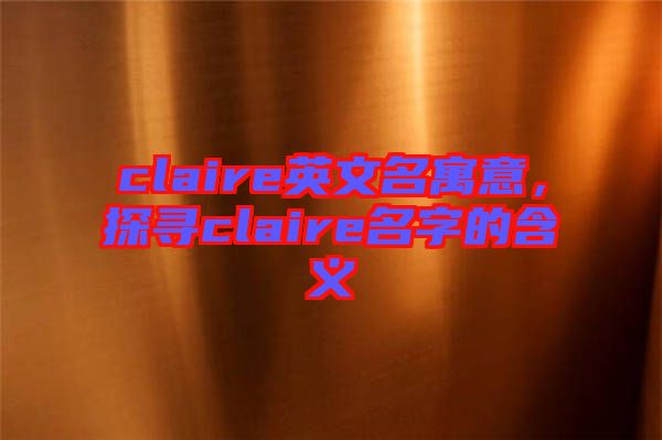 claire英文名寓意，探尋claire名字的含義