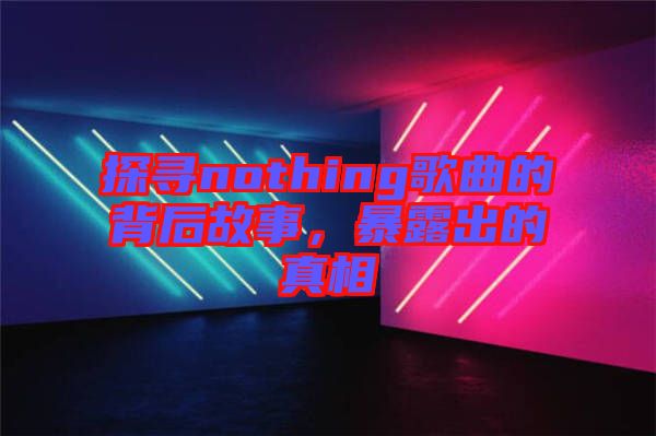 探尋nothing歌曲的背后故事，暴露出的真相