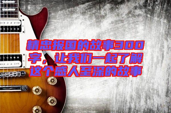 精忠報國的故事300字，讓我們一起了解這個感人至深的故事