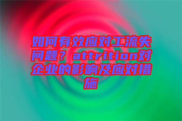 如何有效應(yīng)對工流失問題？attrition對企業(yè)的影響及應(yīng)對措施