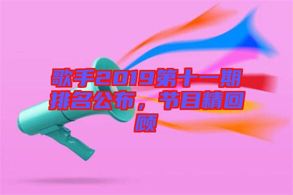 歌手2019第十一期排名公布，節目精回顧