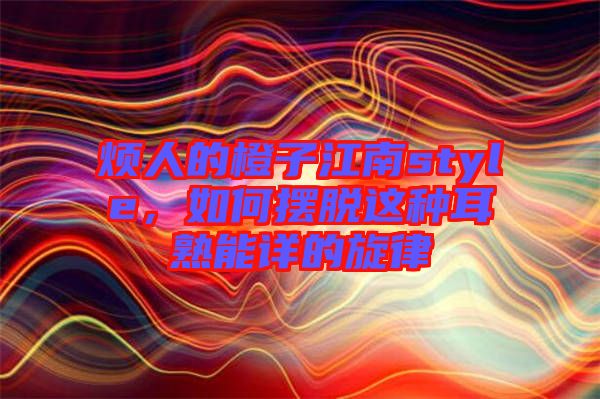 煩人的橙子江南style，如何擺脫這種耳熟能詳的旋律