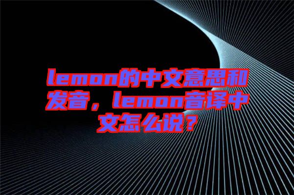 lemon的中文意思和發音，lemon音譯中文怎么說？