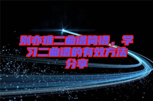 別亦難二曲譜簡譜，學(xué)習(xí)二曲譜的有效方法分享