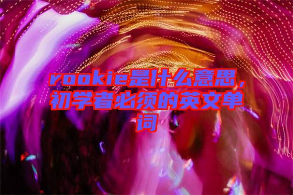 rookie是什么意思，初學(xué)者必須的英文單詞