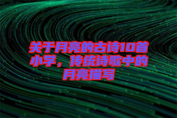 關于月亮的古詩10首小學，傳統詩歌中的月亮描寫