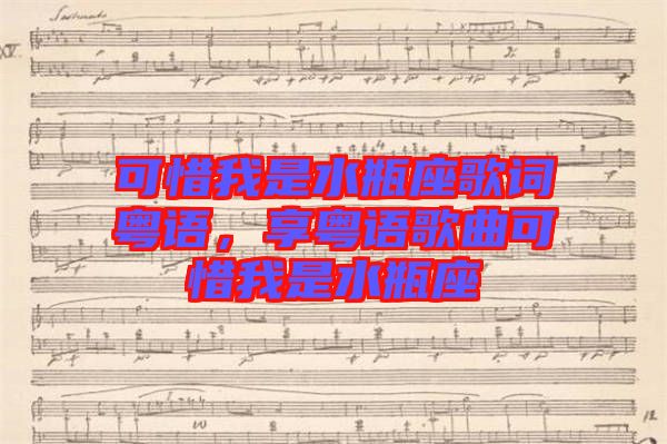 可惜我是水瓶座歌詞粵語，享粵語歌曲可惜我是水瓶座