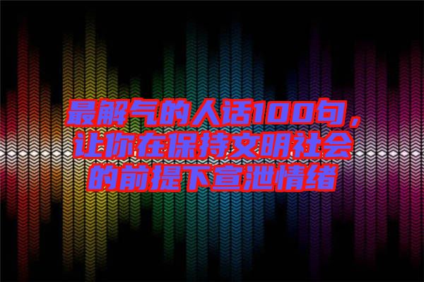 最解氣的人話100句，讓你在保持文明社會的前提下宣泄情緒