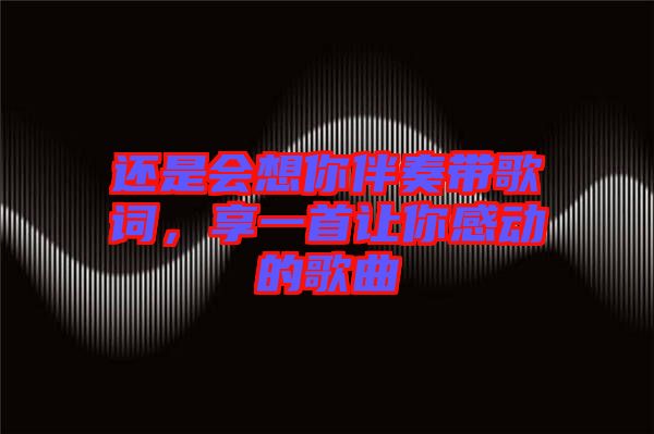 還是會想你伴奏帶歌詞，享一首讓你感動的歌曲