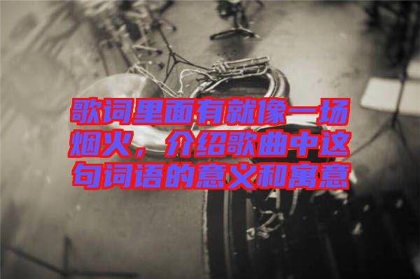 歌詞里面有就像一場煙火，介紹歌曲中這句詞語的意義和寓意