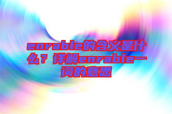 enrable的含義是什么？詳解enrable一詞的意思