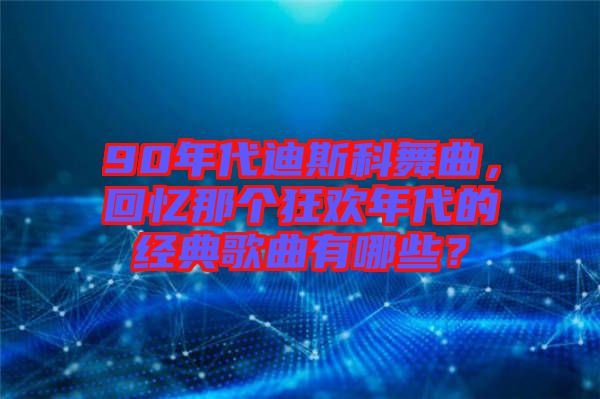 90年代迪斯科舞曲，回憶那個狂歡年代的經(jīng)典歌曲有哪些？