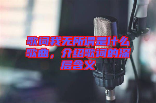 歌詞我無(wú)所謂是什么歌曲，介紹歌詞的深層含義