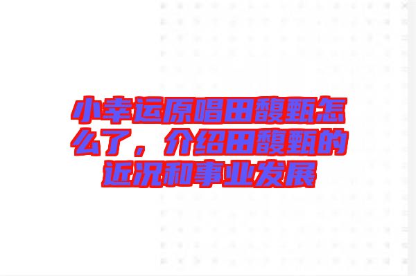 小幸運原唱田馥甄怎么了，介紹田馥甄的近況和事業發展