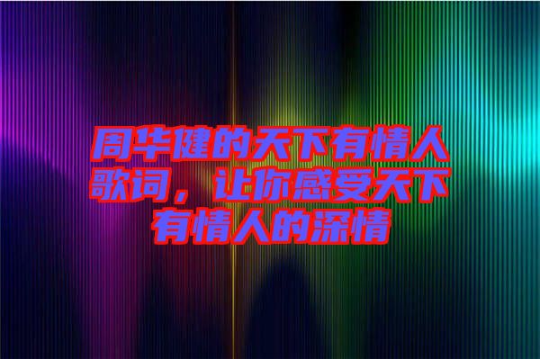 周華健的天下有情人歌詞，讓你感受天下有情人的深情