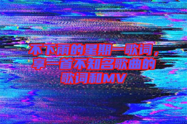 不下雨的星期一歌詞，享一首不知名歌曲的歌詞和MV