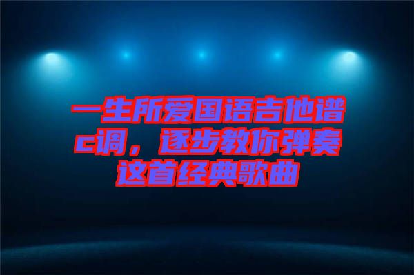 一生所愛國語吉他譜c調，逐步教你彈奏這首經典歌曲