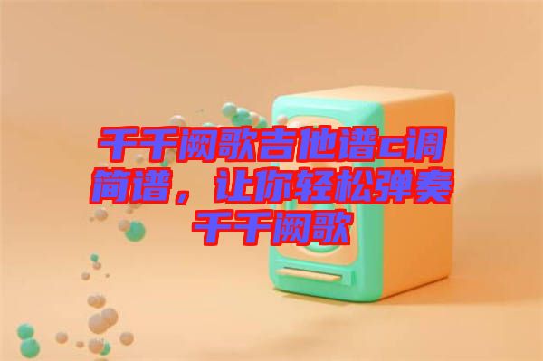 千千闕歌吉他譜c調簡譜，讓你輕松彈奏千千闕歌