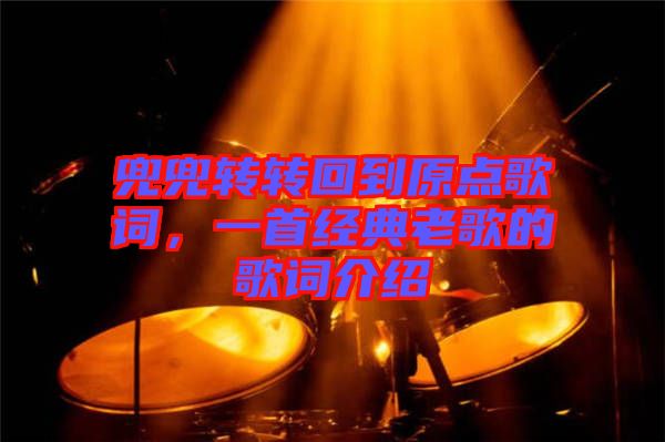 兜兜轉轉回到原點歌詞，一首經典老歌的歌詞介紹