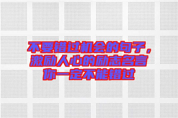 不要錯過機會的句子，激勵人心的勵志名言你一定不能錯過