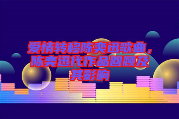 愛情轉移陳奕迅歌曲，陳奕迅代作品回顧及其影響