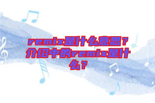 remix是什么意思？介紹中的remix是什么？