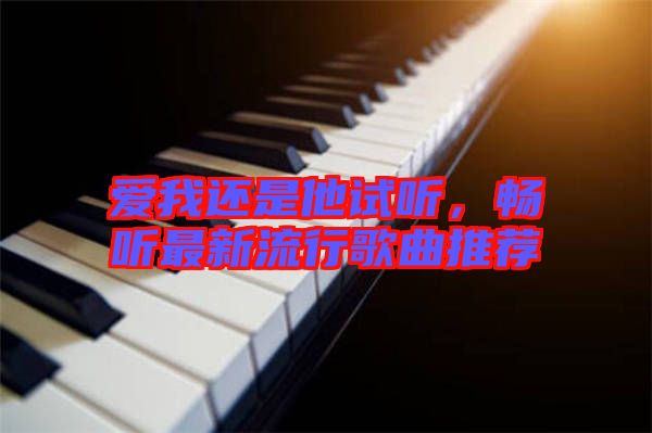 愛我還是他試聽，暢聽最新流行歌曲推薦