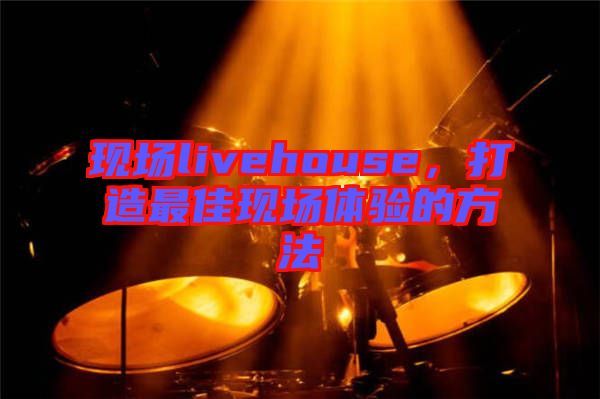 現場livehouse，打造最佳現場體驗的方法