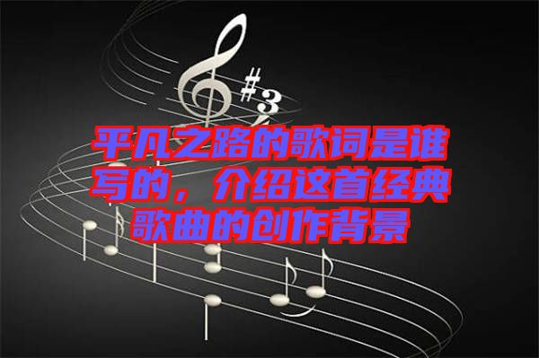 平凡之路的歌詞是誰寫的，介紹這首經典歌曲的創作背景