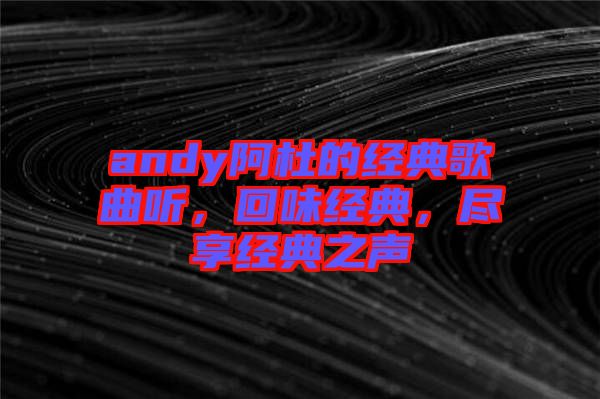 andy阿杜的經典歌曲聽，回味經典，盡享經典之聲