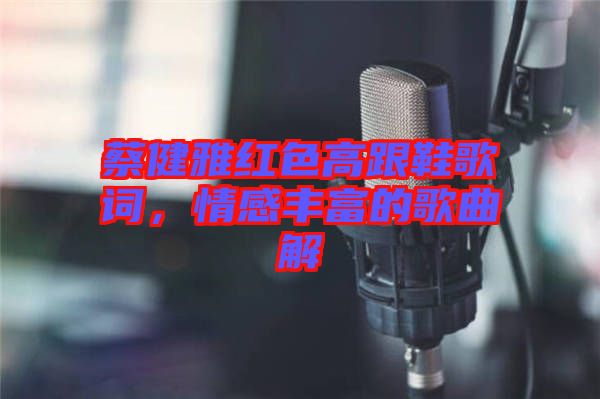 蔡健雅紅色高跟鞋歌詞，情感豐富的歌曲解