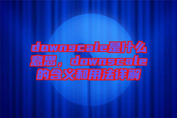 downscale是什么意思，downscale的含義和用法詳解