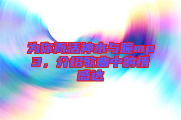 為你而活神木與瞳mp3，介紹歌曲中的情感達