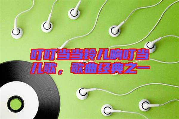 叮叮當當鈴兒響叮當兒歌，歌曲經典之一