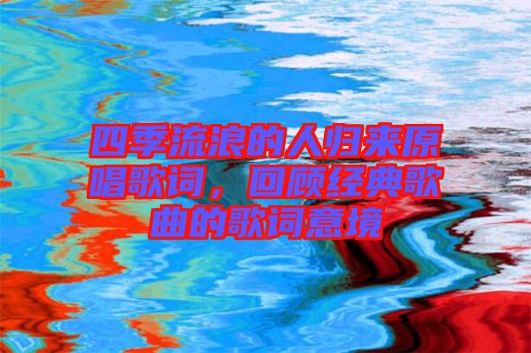 四季流浪的人歸來原唱歌詞，回顧經(jīng)典歌曲的歌詞意境