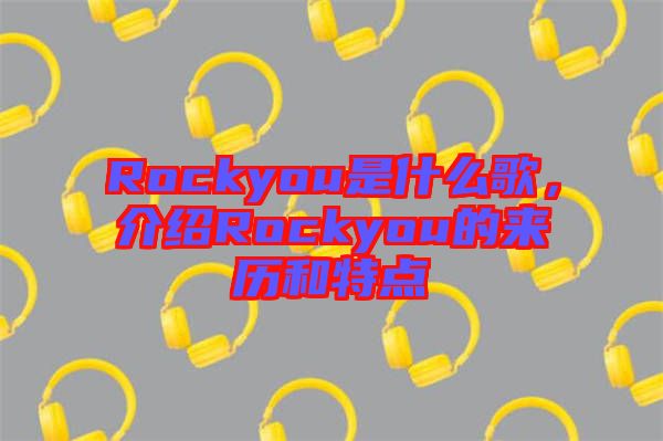 Rockyou是什么歌，介紹Rockyou的來歷和特點