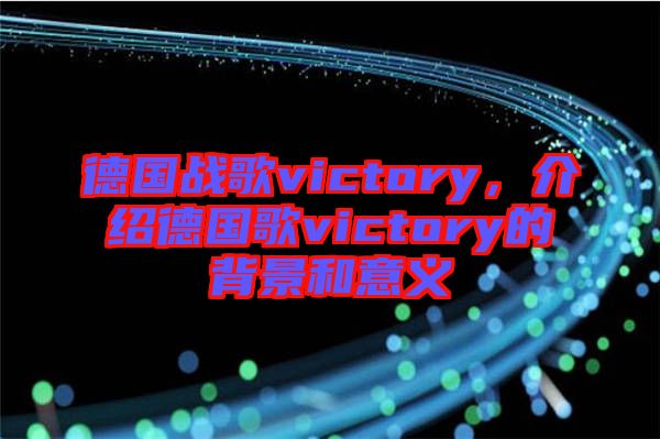 德國戰歌victory，介紹德國歌victory的背景和意義